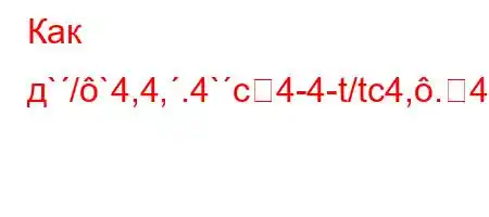 Как д`/`4,4,.4`c4-4-t/tc4,.4`H4-fKf&$